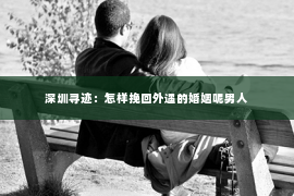 深圳寻迹：怎样挽回外遇的婚姻呢男人